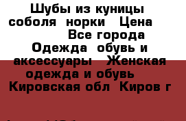 Шубы из куницы, соболя, норки › Цена ­ 40 000 - Все города Одежда, обувь и аксессуары » Женская одежда и обувь   . Кировская обл.,Киров г.